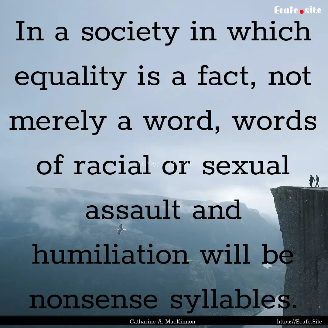 In a society in which equality is a fact,.... : Quote by Catharine A. MacKinnon