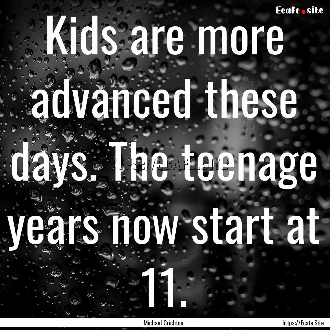 Kids are more advanced these days. The teenage.... : Quote by Michael Crichton