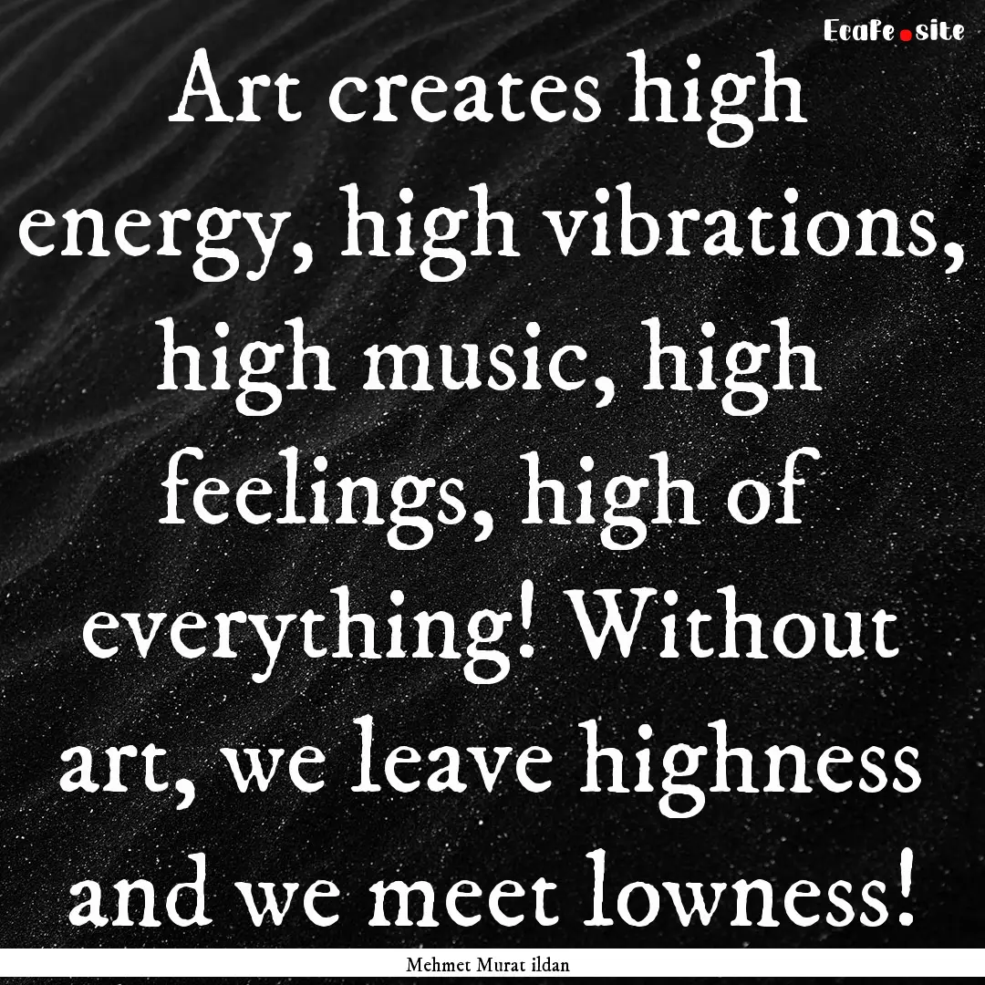 Art creates high energy, high vibrations,.... : Quote by Mehmet Murat ildan