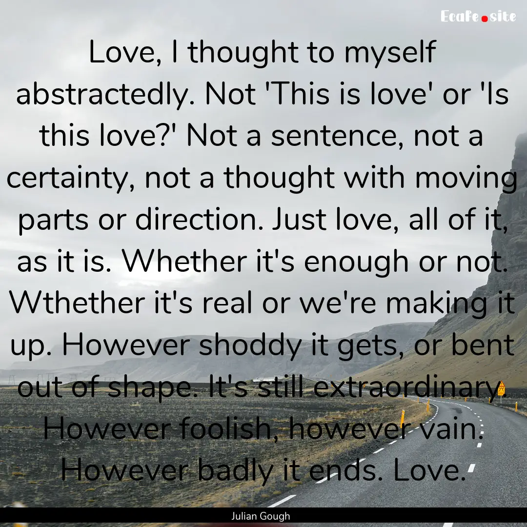 Love, I thought to myself abstractedly. Not.... : Quote by Julian Gough