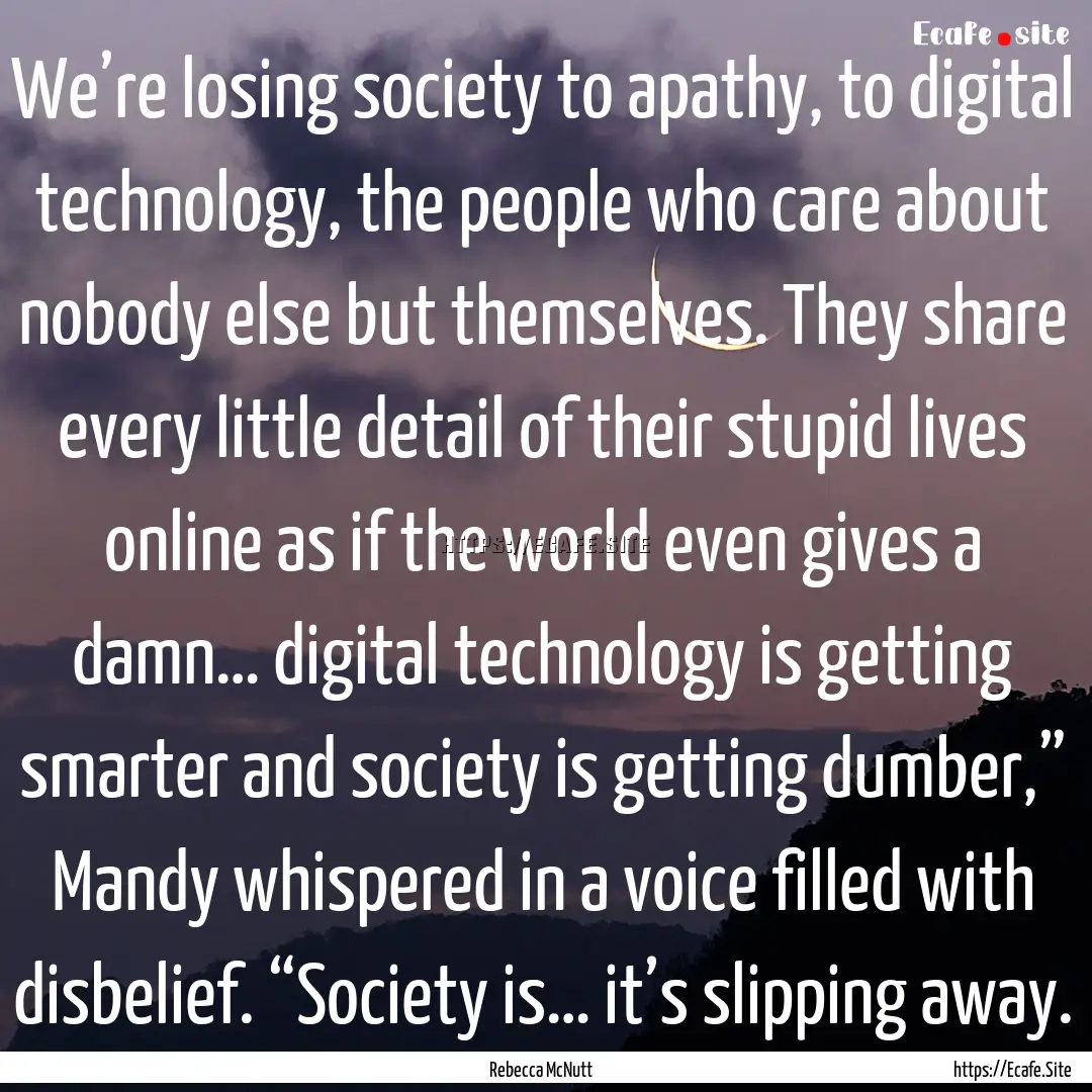 We’re losing society to apathy, to digital.... : Quote by Rebecca McNutt