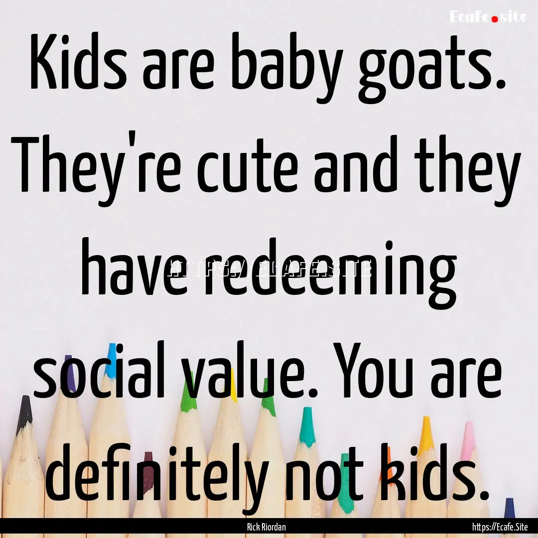 Kids are baby goats. They're cute and they.... : Quote by Rick Riordan