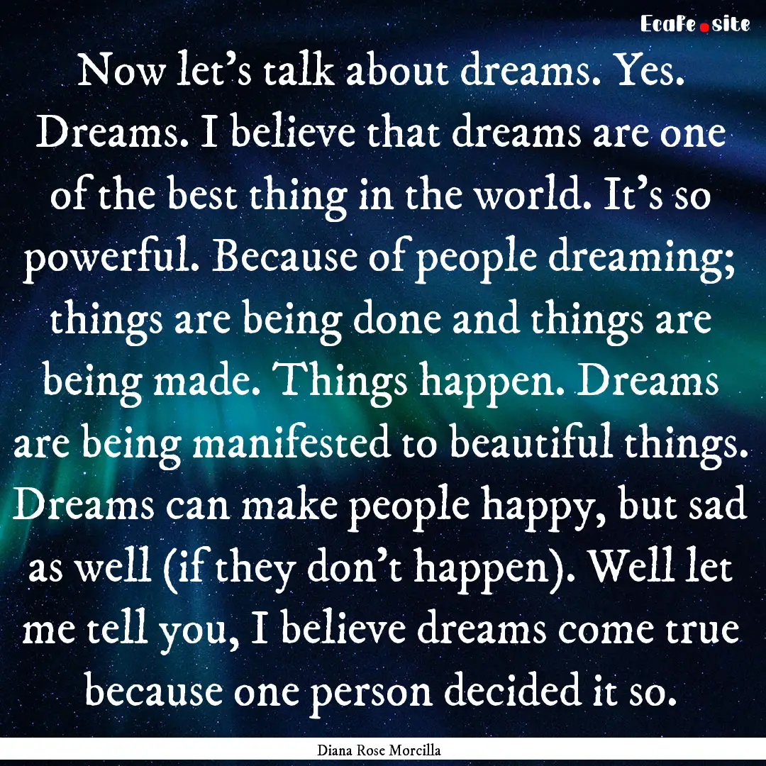 Now let's talk about dreams. Yes. Dreams..... : Quote by Diana Rose Morcilla