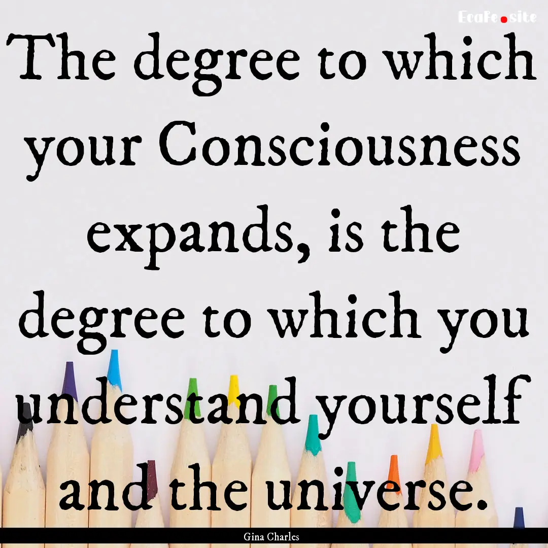 The degree to which your Consciousness expands,.... : Quote by Gina Charles