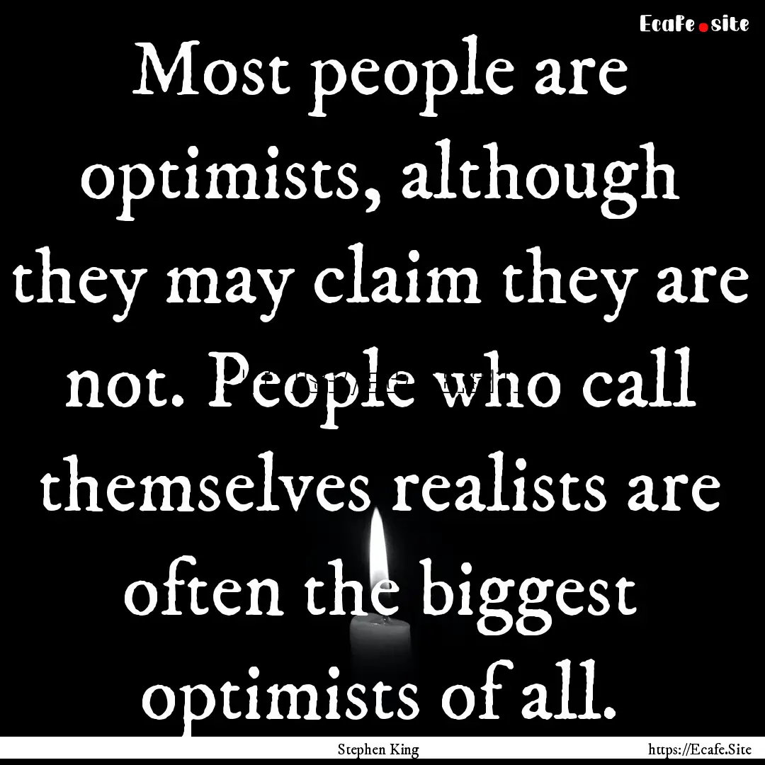 Most people are optimists, although they.... : Quote by Stephen King