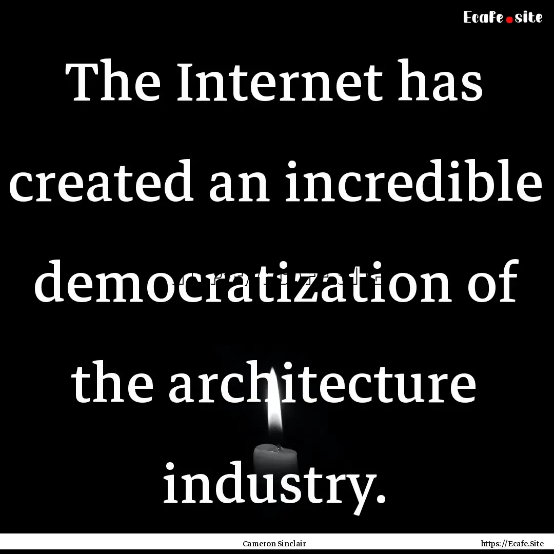 The Internet has created an incredible democratization.... : Quote by Cameron Sinclair