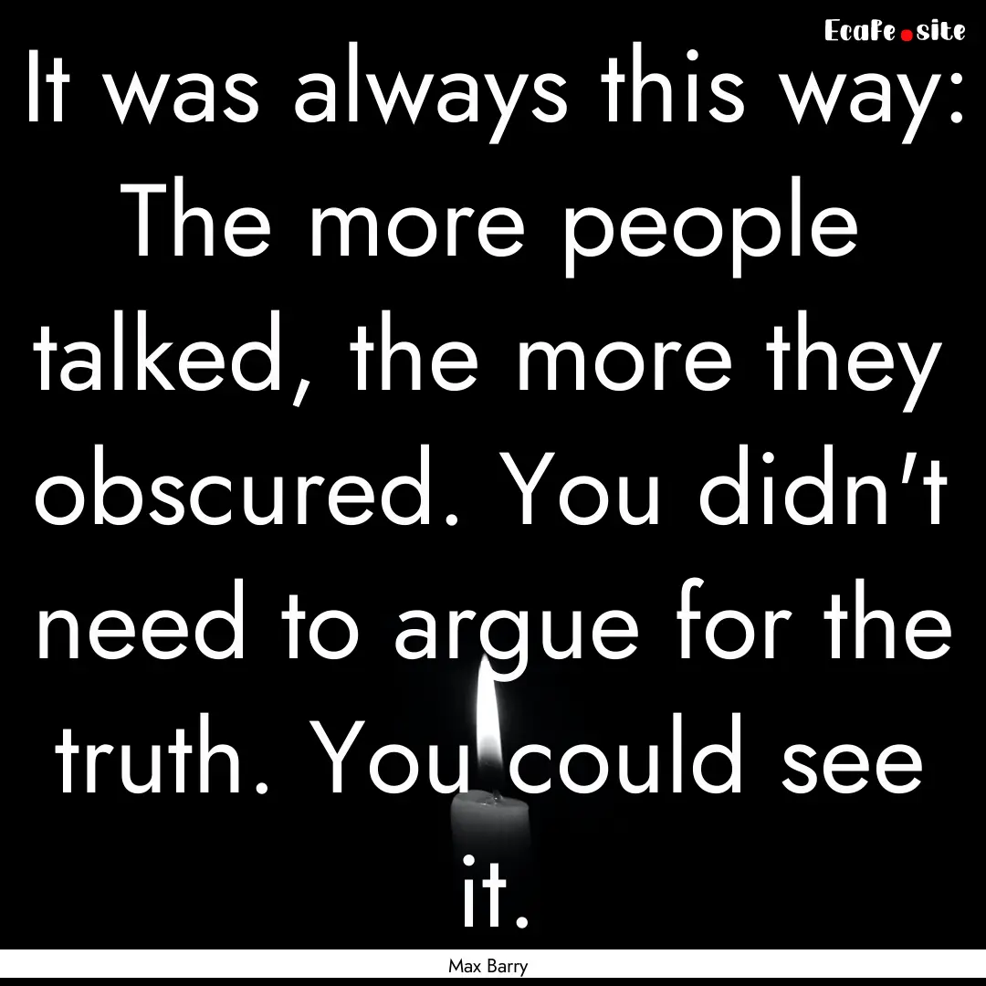 It was always this way: The more people talked,.... : Quote by Max Barry