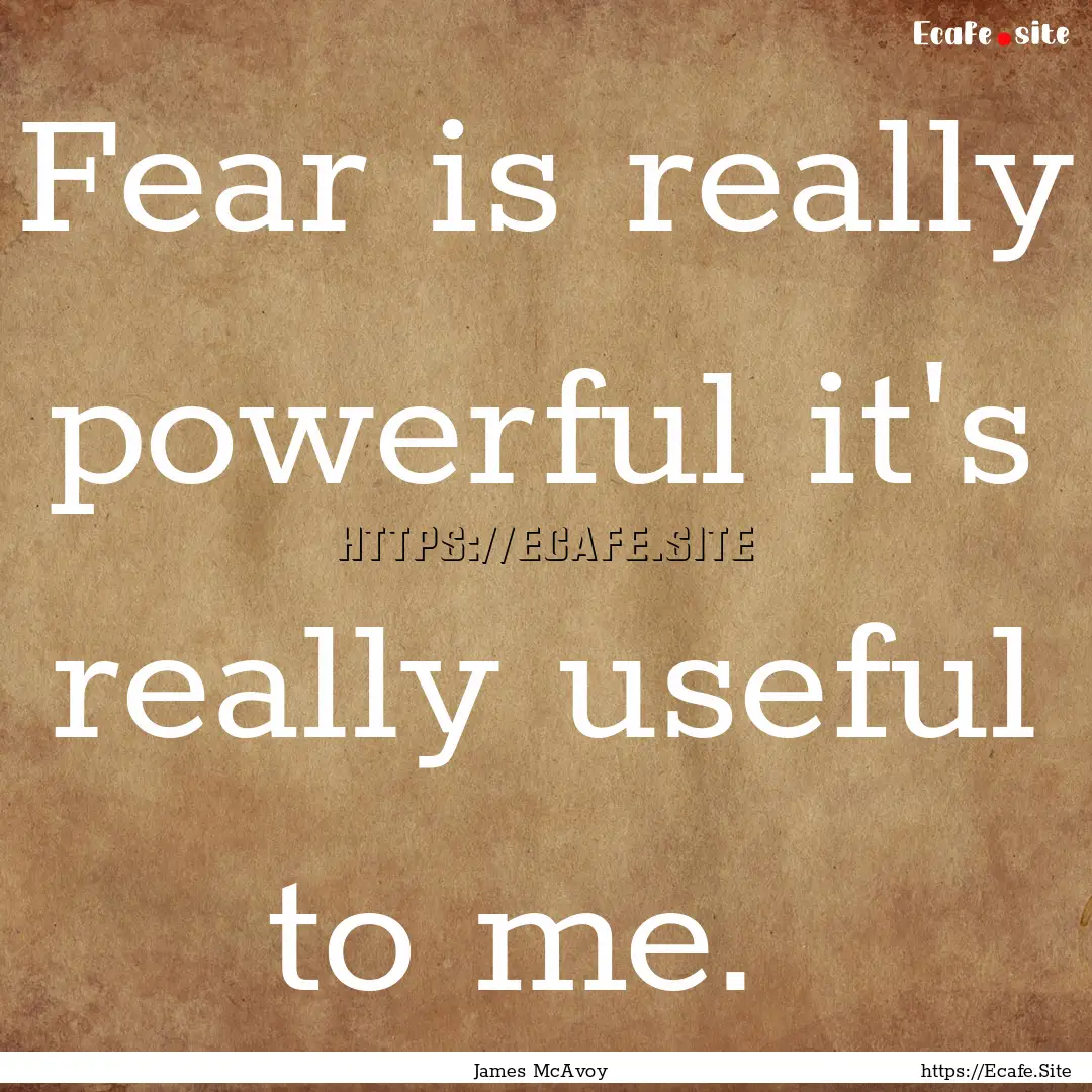 Fear is really powerful it's really useful.... : Quote by James McAvoy