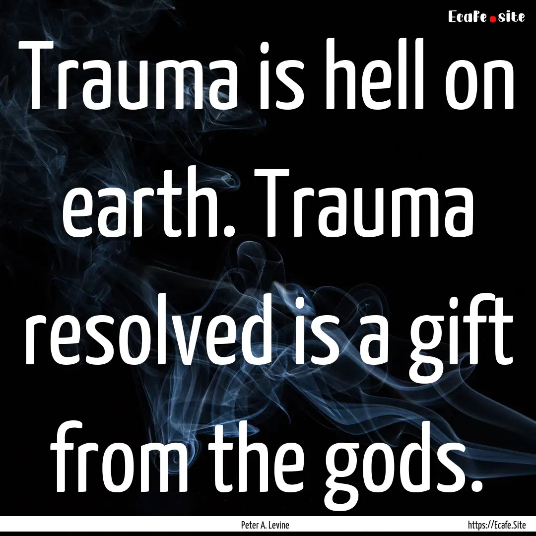 Trauma is hell on earth. Trauma resolved.... : Quote by Peter A. Levine