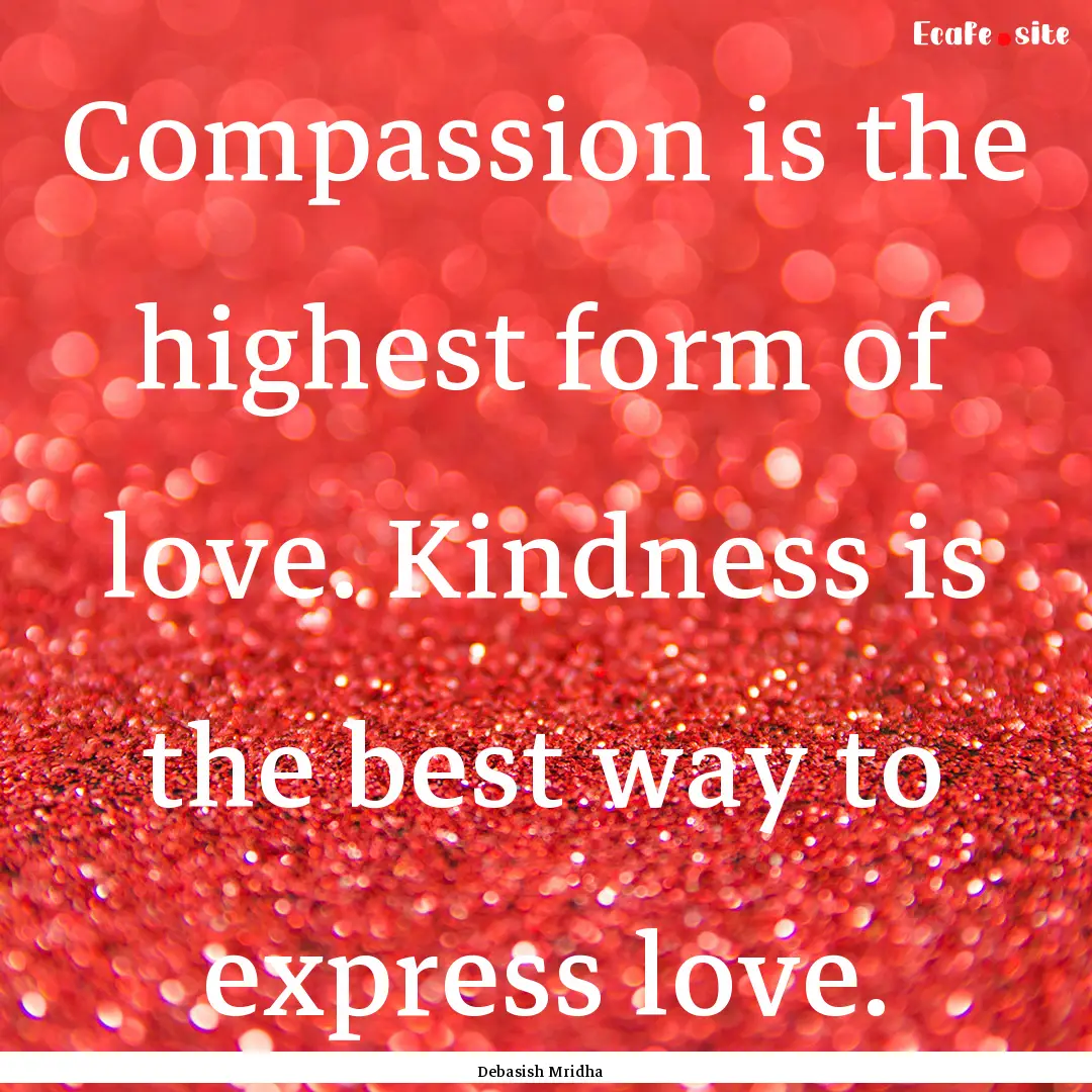 Compassion is the highest form of love. Kindness.... : Quote by Debasish Mridha