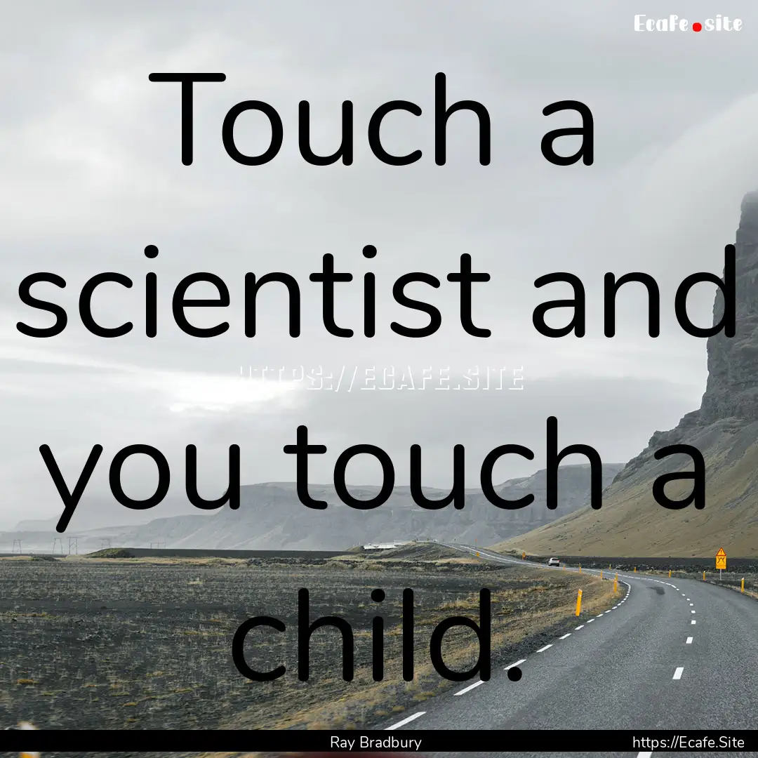 Touch a scientist and you touch a child. : Quote by Ray Bradbury