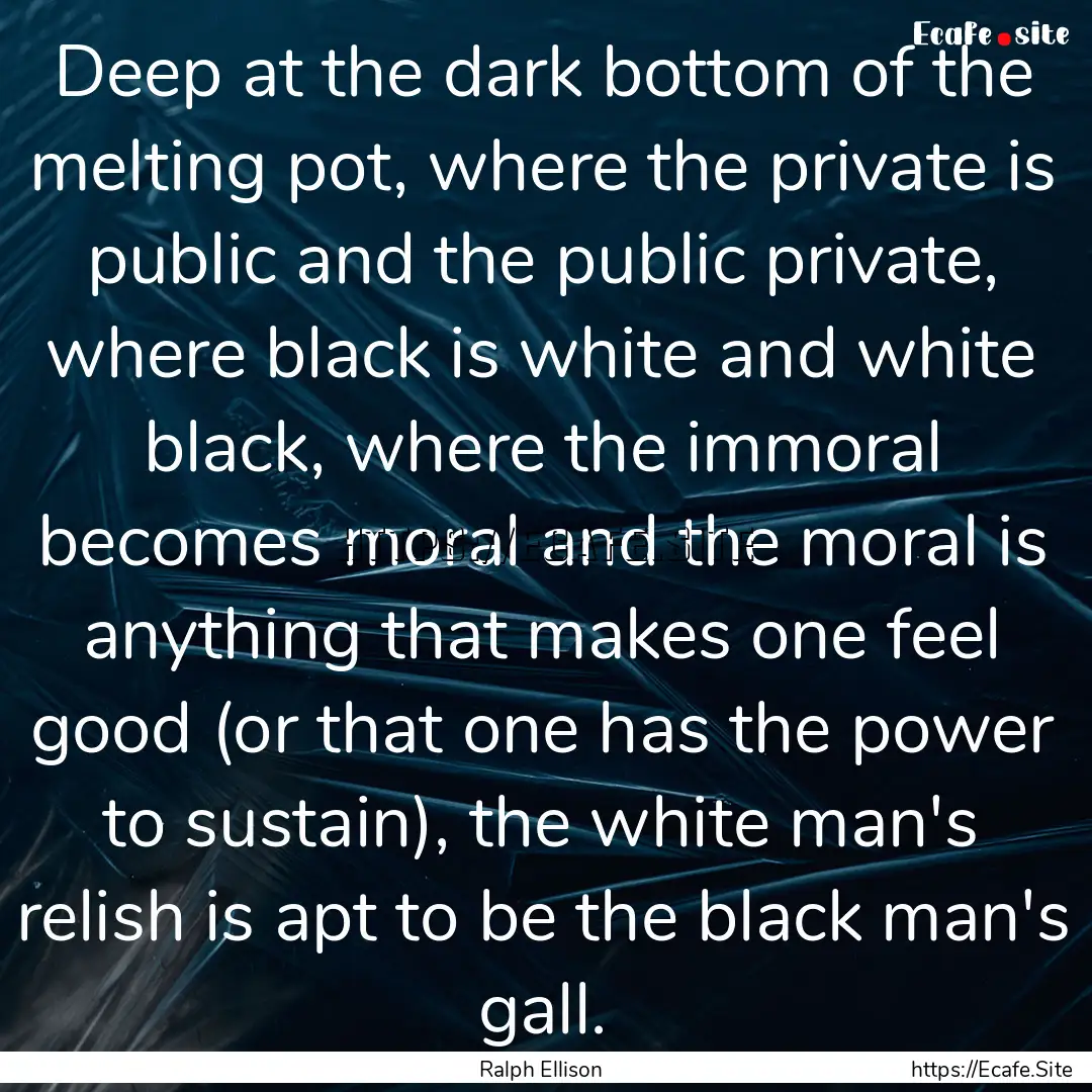 Deep at the dark bottom of the melting pot,.... : Quote by Ralph Ellison