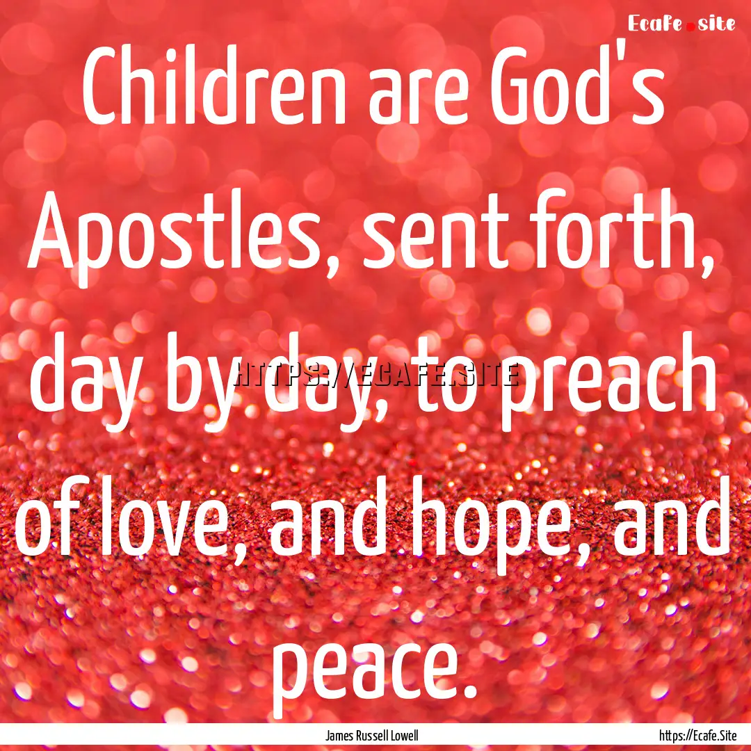 Children are God's Apostles, sent forth,.... : Quote by James Russell Lowell