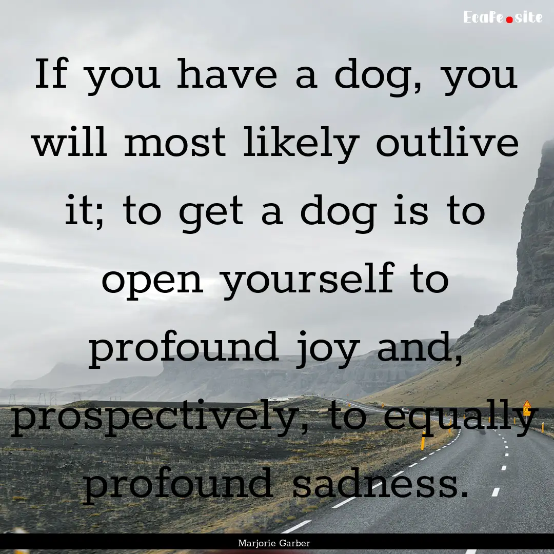 If you have a dog, you will most likely outlive.... : Quote by Marjorie Garber