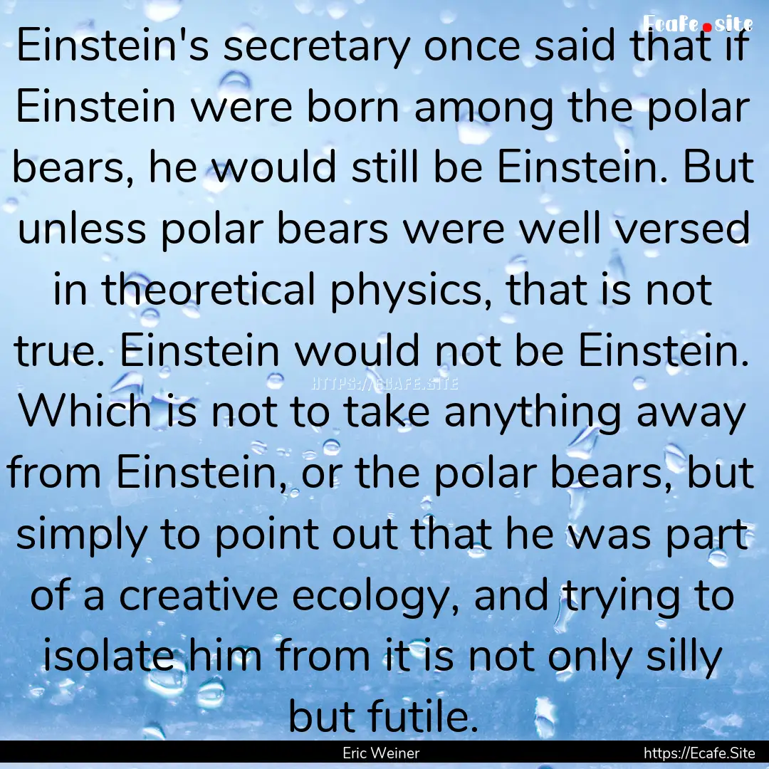 Einstein's secretary once said that if Einstein.... : Quote by Eric Weiner