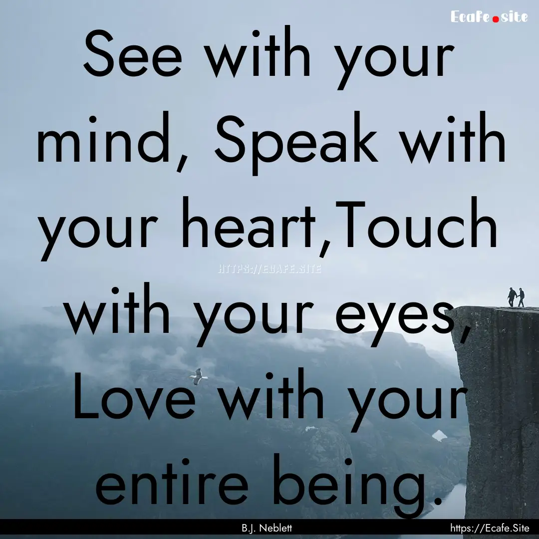 See with your mind, Speak with your heart,Touch.... : Quote by B.J. Neblett