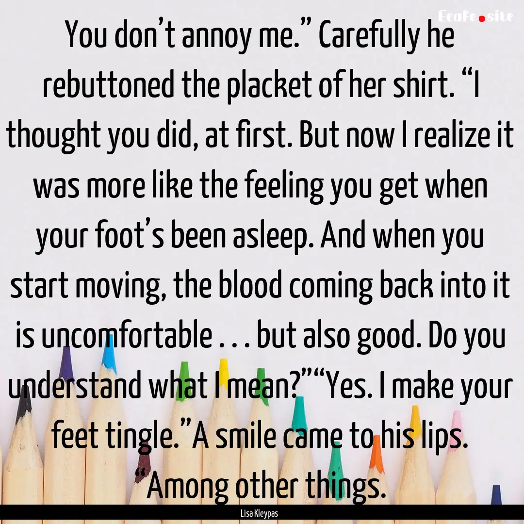 You don’t annoy me.” Carefully he rebuttoned.... : Quote by Lisa Kleypas