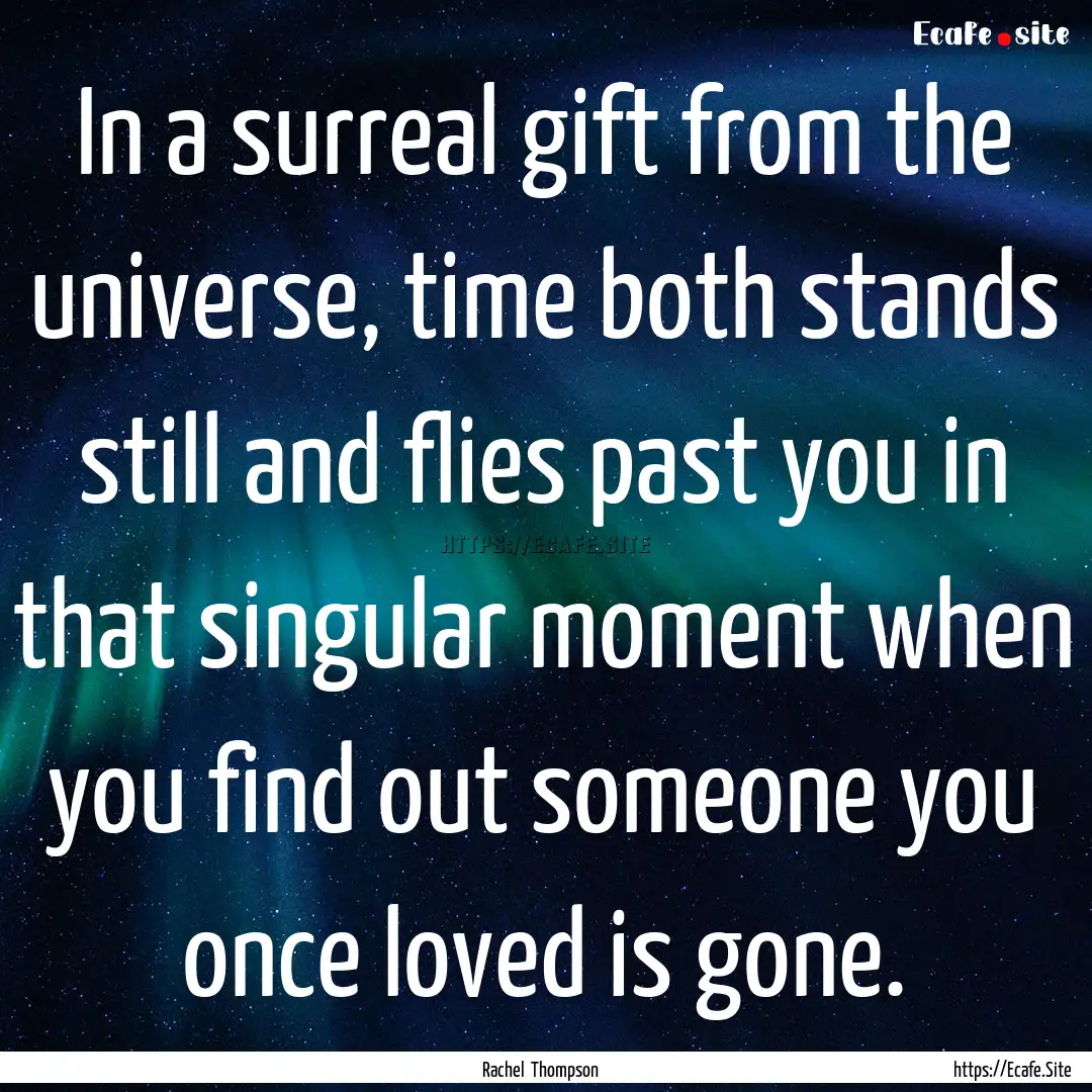 In a surreal gift from the universe, time.... : Quote by Rachel Thompson