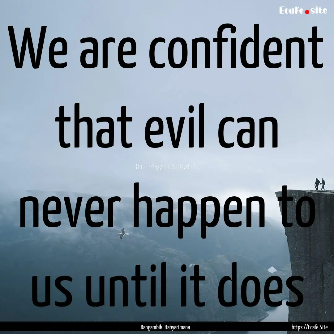 We are confident that evil can never happen.... : Quote by Bangambiki Habyarimana