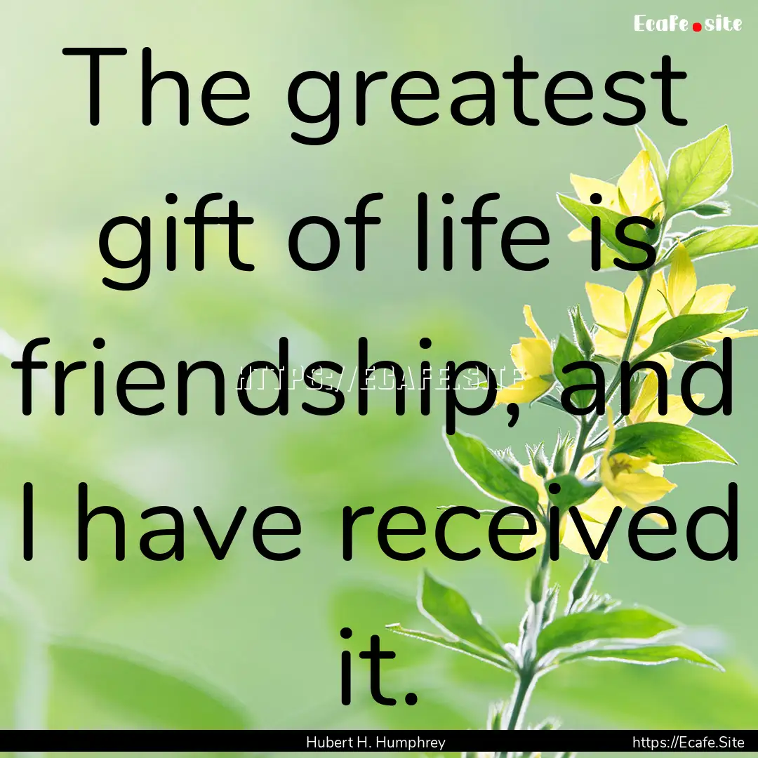 The greatest gift of life is friendship,.... : Quote by Hubert H. Humphrey