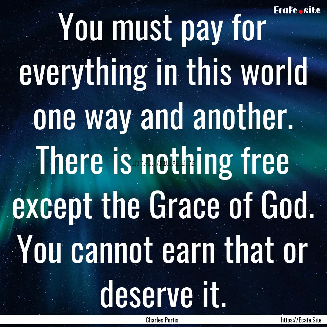 You must pay for everything in this world.... : Quote by Charles Portis