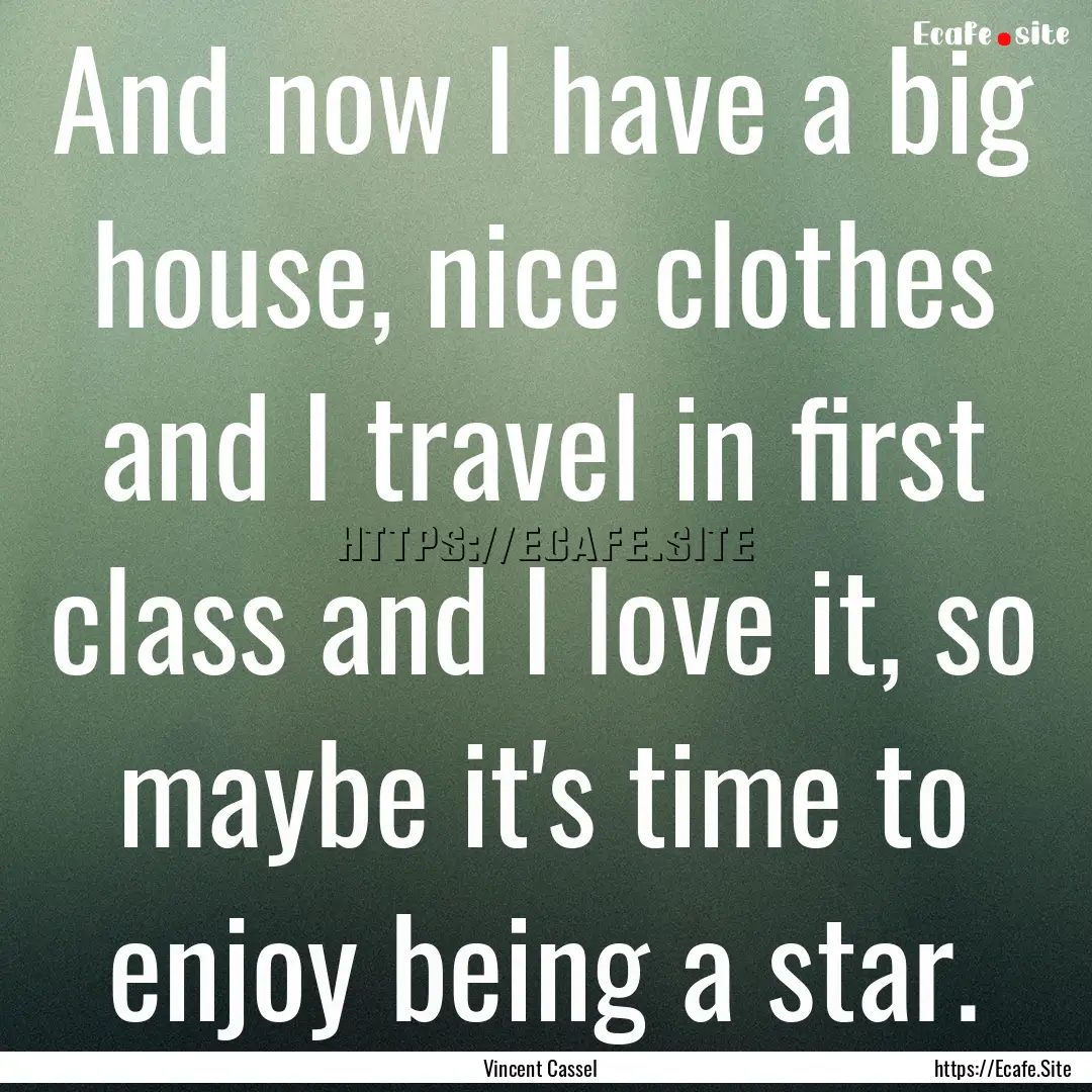 And now I have a big house, nice clothes.... : Quote by Vincent Cassel