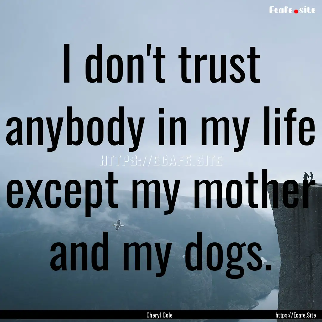 I don't trust anybody in my life except my.... : Quote by Cheryl Cole