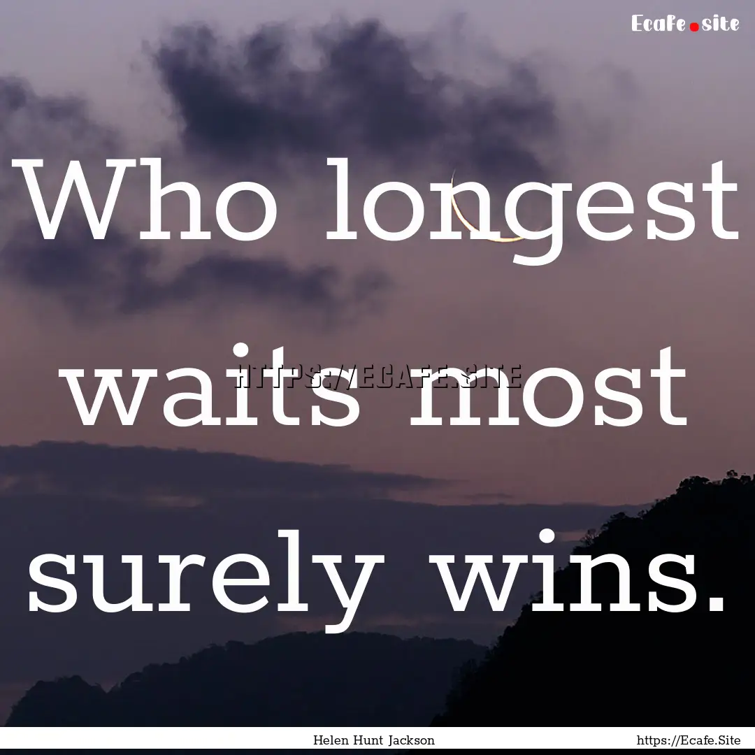 Who longest waits most surely wins. : Quote by Helen Hunt Jackson