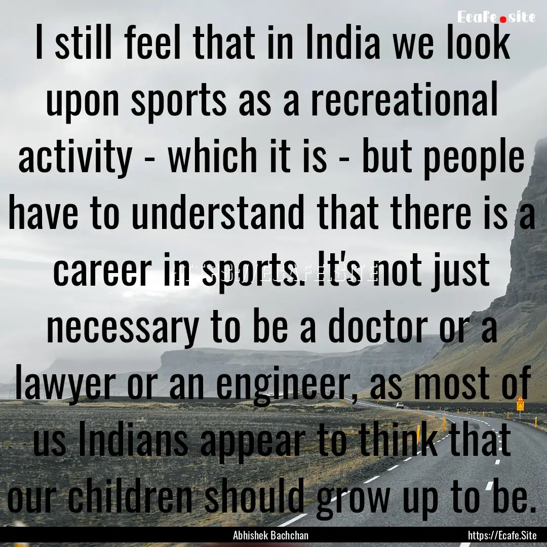 I still feel that in India we look upon sports.... : Quote by Abhishek Bachchan