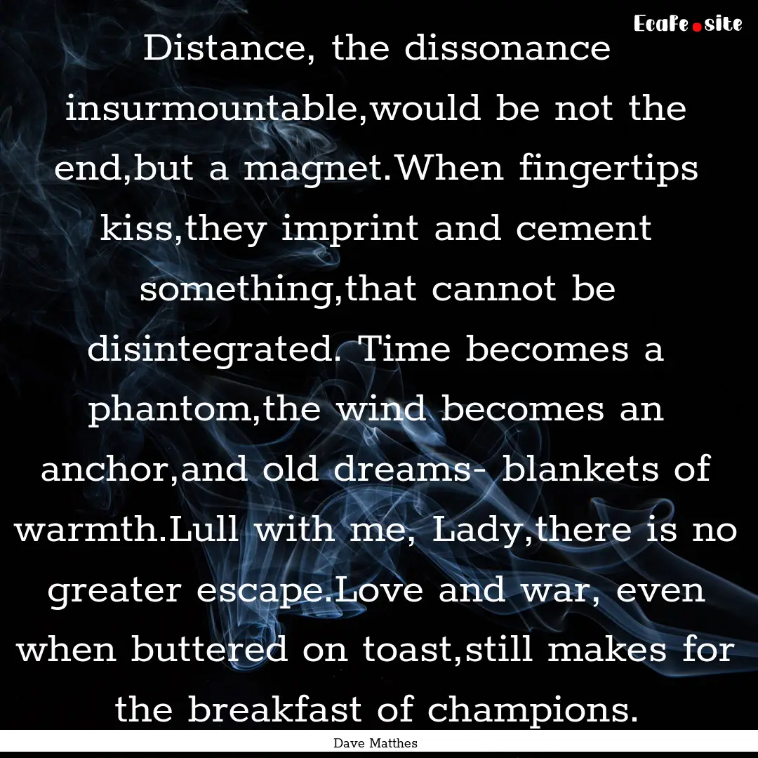 Distance, the dissonance insurmountable,would.... : Quote by Dave Matthes