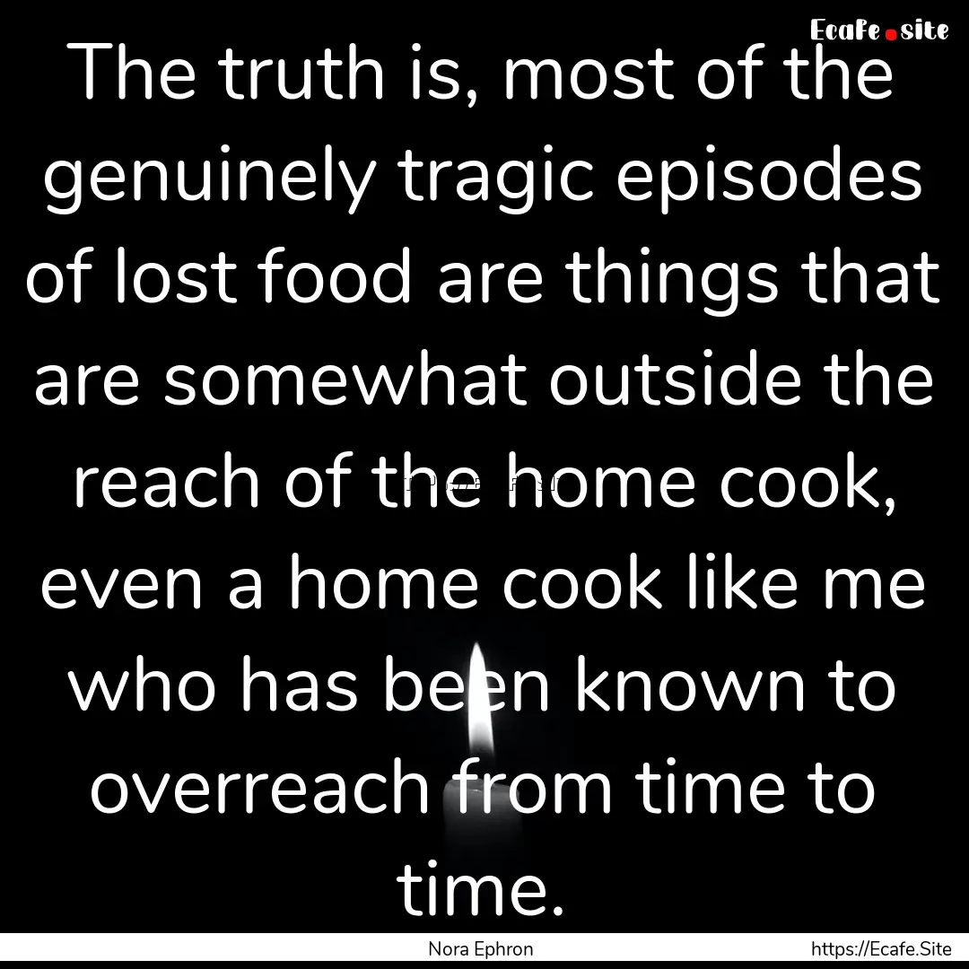 The truth is, most of the genuinely tragic.... : Quote by Nora Ephron