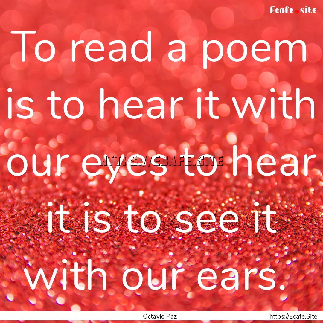 To read a poem is to hear it with our eyes.... : Quote by Octavio Paz