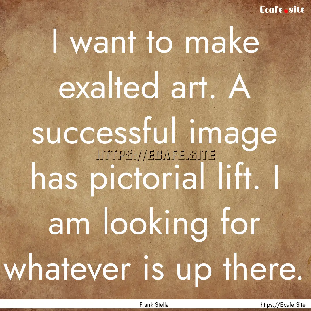 I want to make exalted art. A successful.... : Quote by Frank Stella