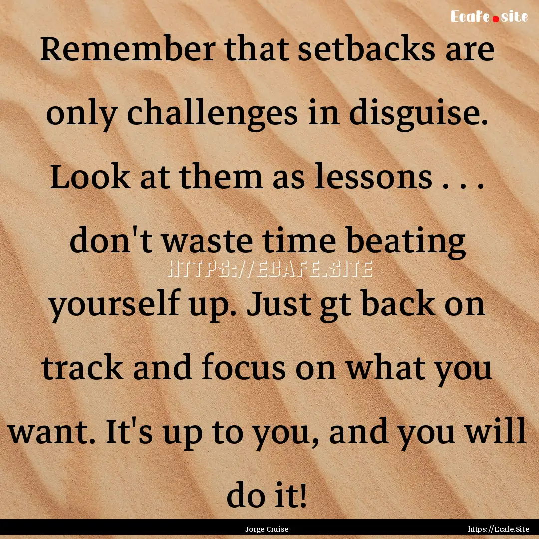 Remember that setbacks are only challenges.... : Quote by Jorge Cruise