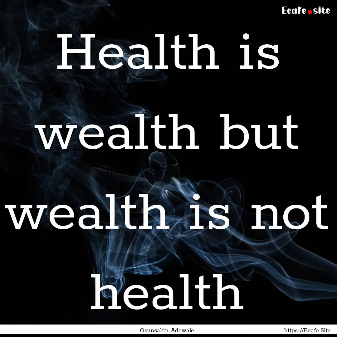 Health is wealth but wealth is not health.... : Quote by Osunsakin Adewale