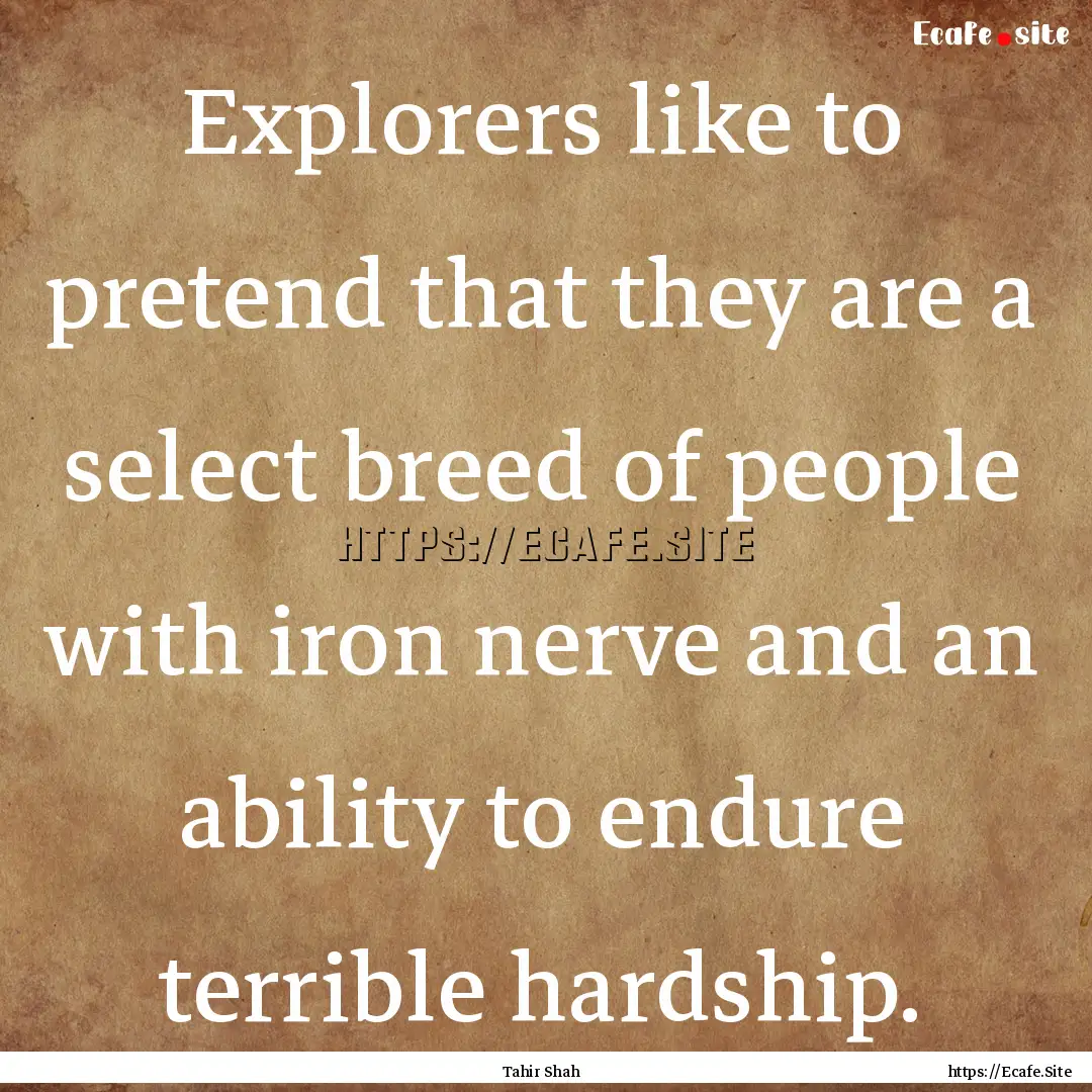 Explorers like to pretend that they are a.... : Quote by Tahir Shah