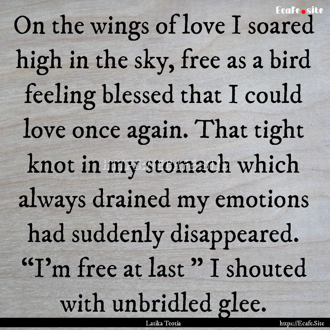 On the wings of love I soared high in the.... : Quote by Latika Teotia