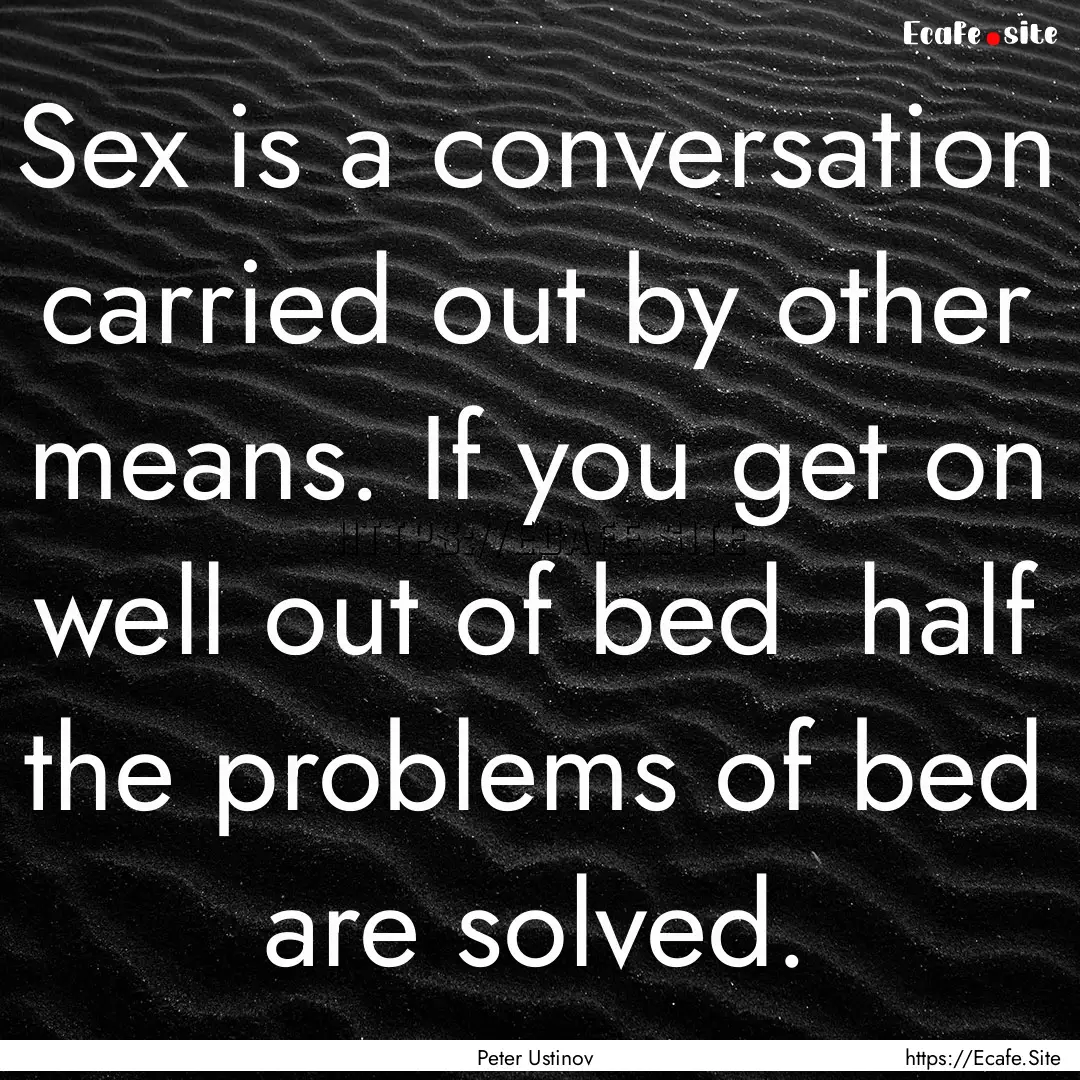 Sex is a conversation carried out by other.... : Quote by Peter Ustinov