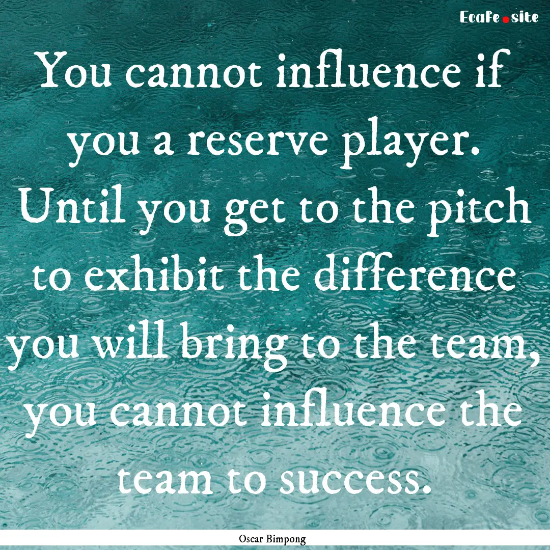 You cannot influence if you a reserve player..... : Quote by Oscar Bimpong