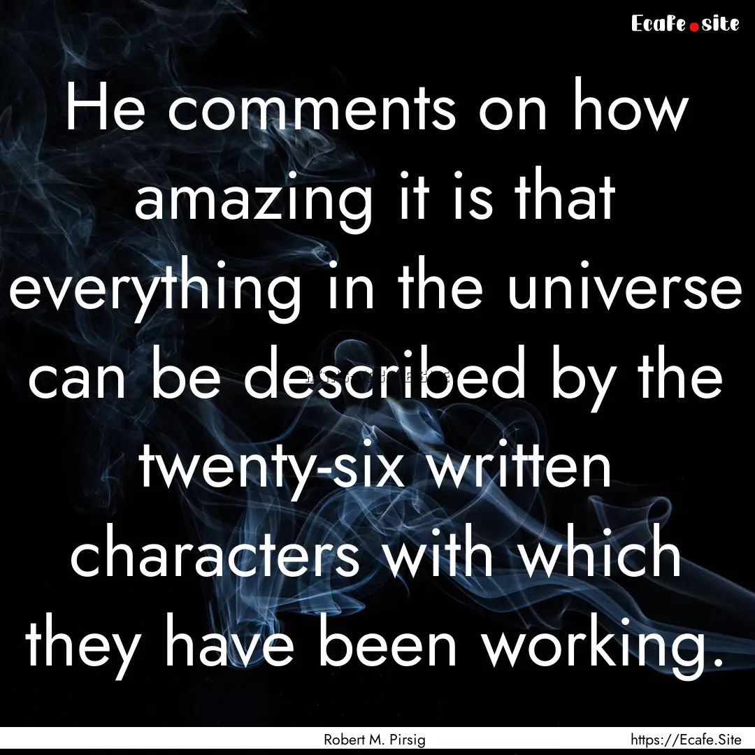 He comments on how amazing it is that everything.... : Quote by Robert M. Pirsig