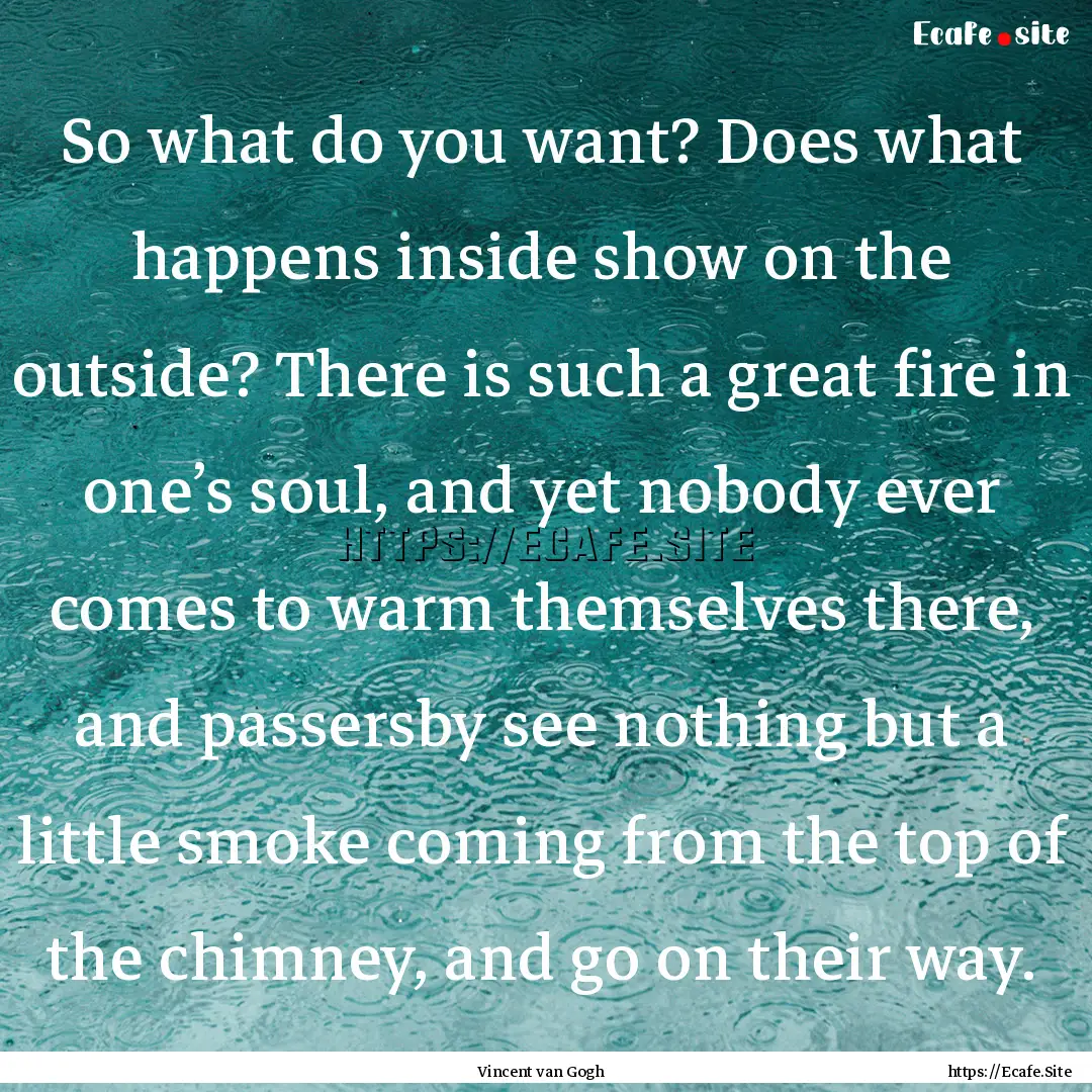 So what do you want? Does what happens inside.... : Quote by Vincent van Gogh