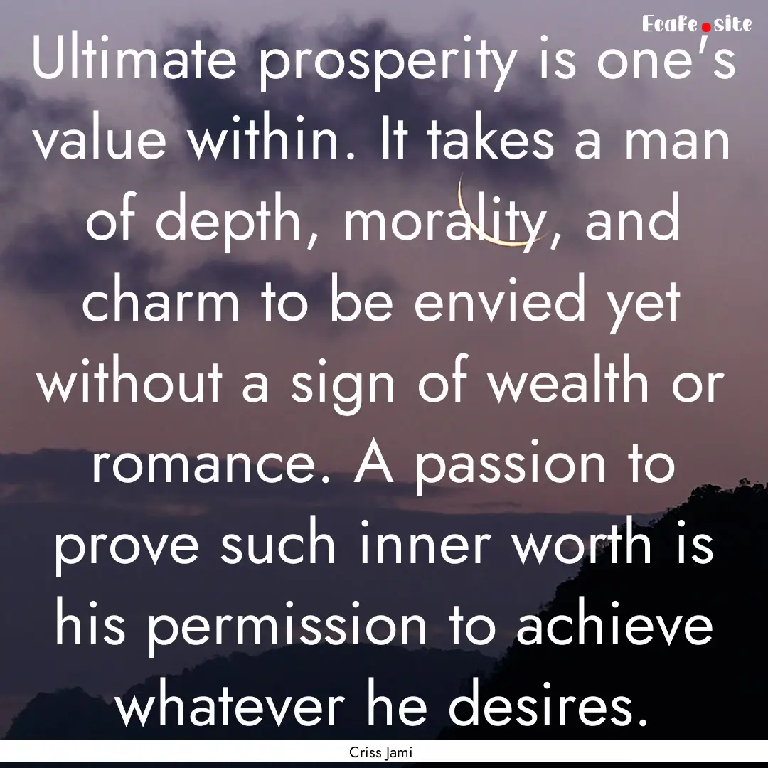 Ultimate prosperity is one's value within..... : Quote by Criss Jami