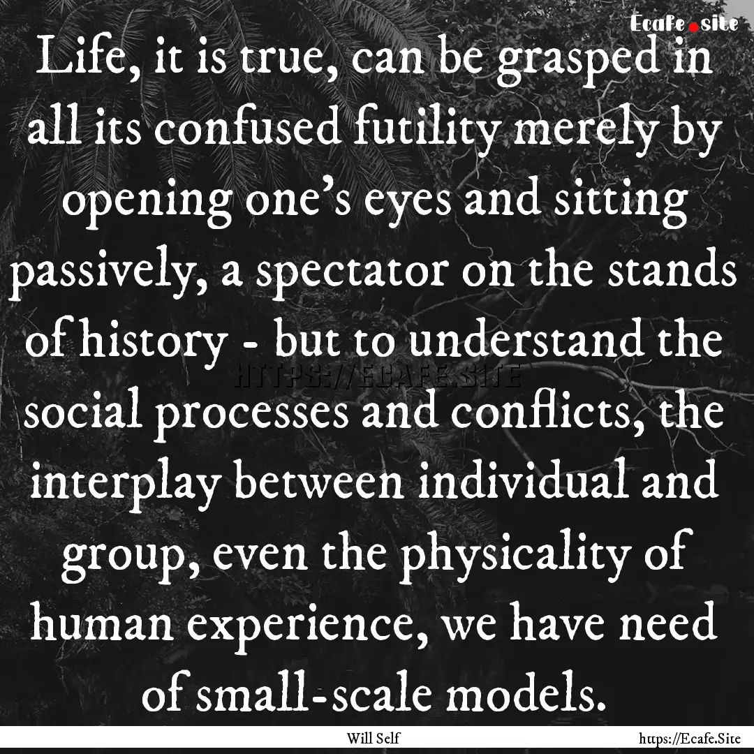 Life, it is true, can be grasped in all its.... : Quote by Will Self