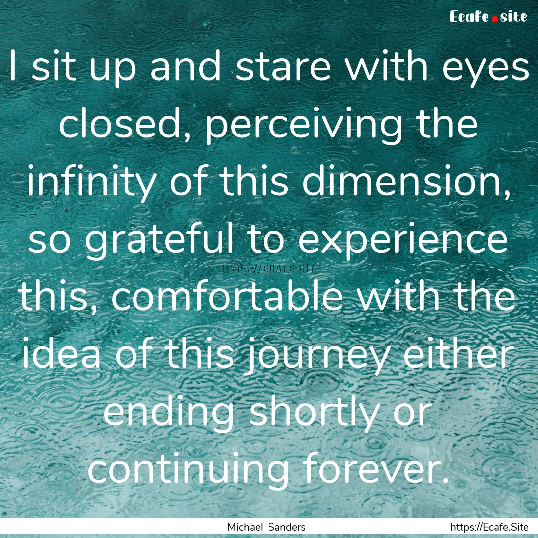 I sit up and stare with eyes closed, perceiving.... : Quote by Michael Sanders