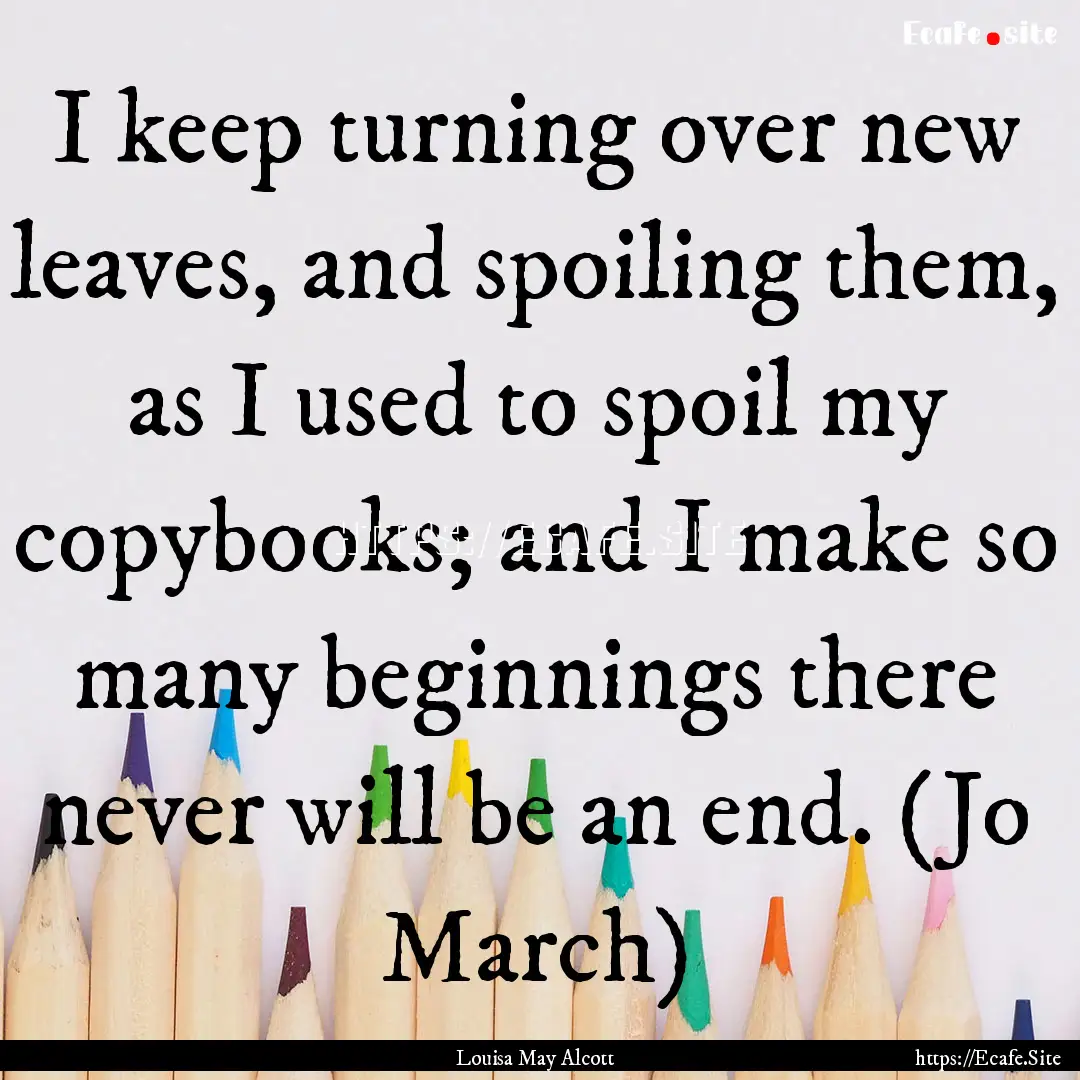 I keep turning over new leaves, and spoiling.... : Quote by Louisa May Alcott