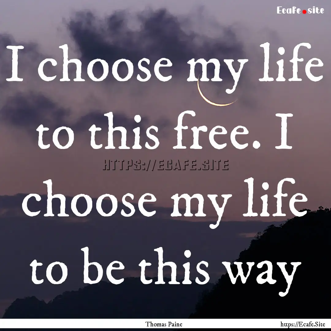 I choose my life to this free. I choose my.... : Quote by Thomas Paine