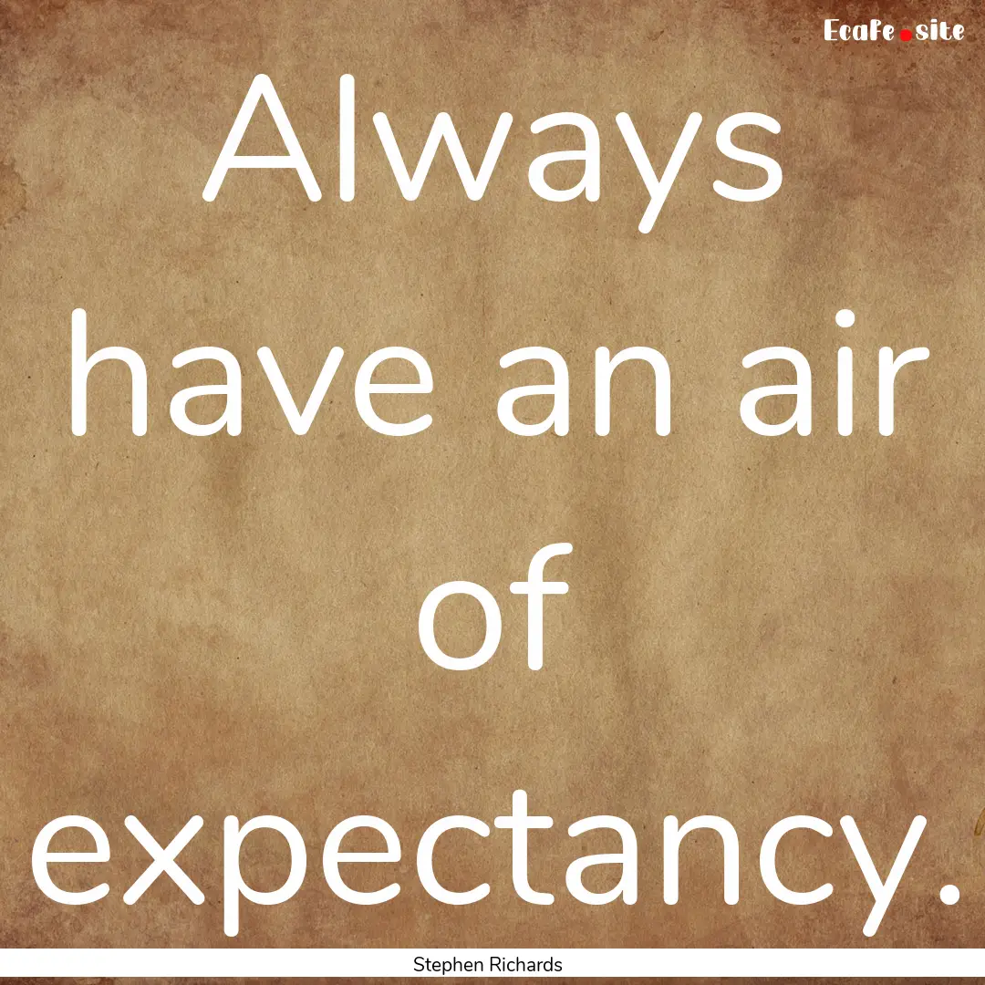 Always have an air of expectancy. : Quote by Stephen Richards