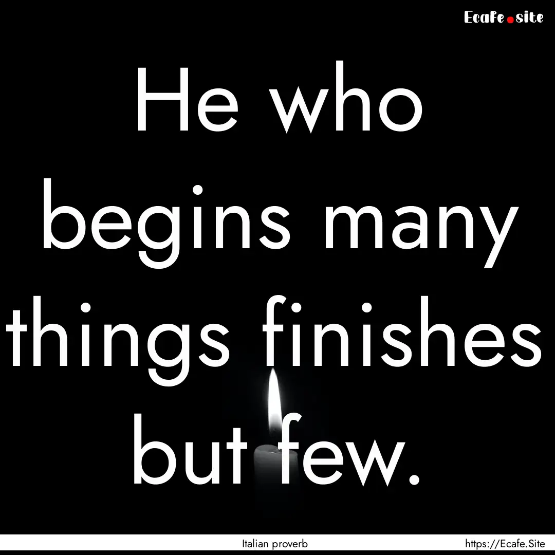 He who begins many things finishes but few..... : Quote by Italian proverb