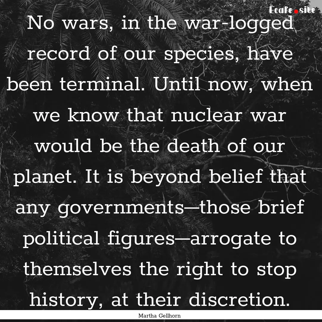 No wars, in the war-logged record of our.... : Quote by Martha Gellhorn