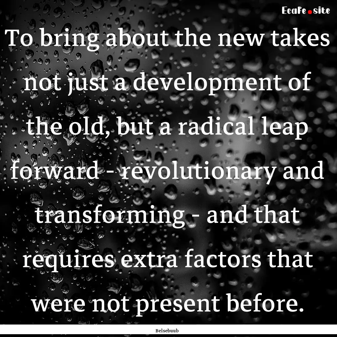 To bring about the new takes not just a development.... : Quote by Belsebuub